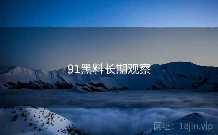 91黑料长期观察