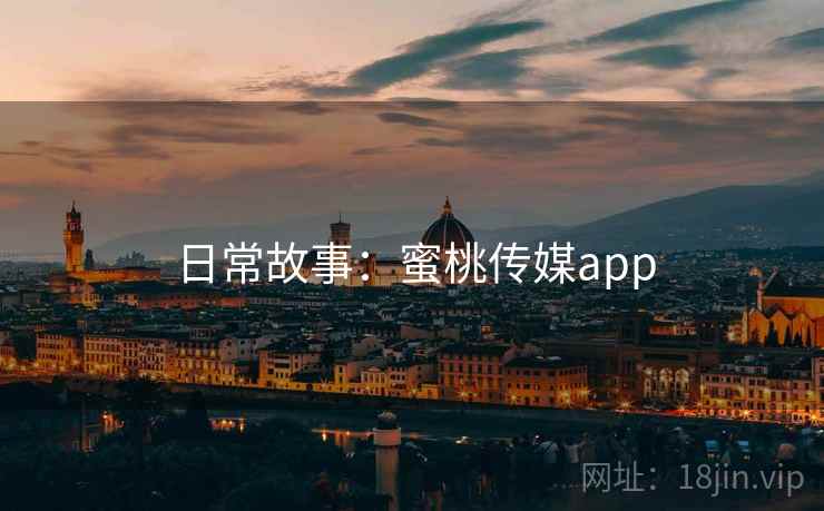 日常故事：蜜桃传媒app  第1张