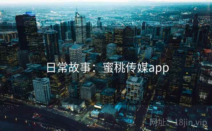 日常故事：蜜桃传媒app  第2张