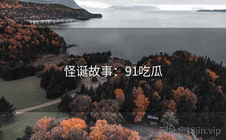 怪诞故事:91吃瓜  第2张 怪诞故事:91吃瓜  第2张