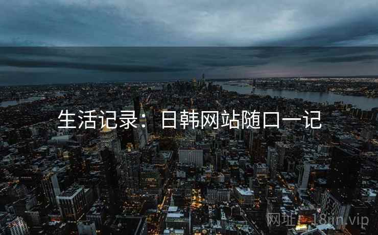 生活记录:日韩网站随口一记  第2张 生活记录:日韩网站随口一记  第2张