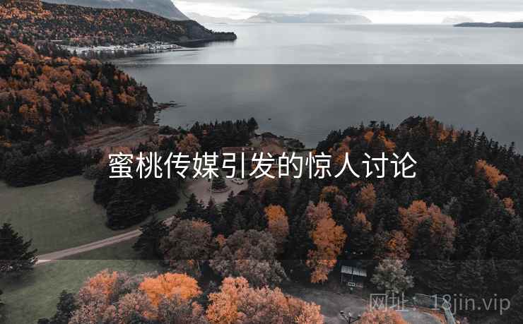蜜桃传媒引发的惊人讨论  第2张 蜜桃传媒引发的惊人讨论  第2张