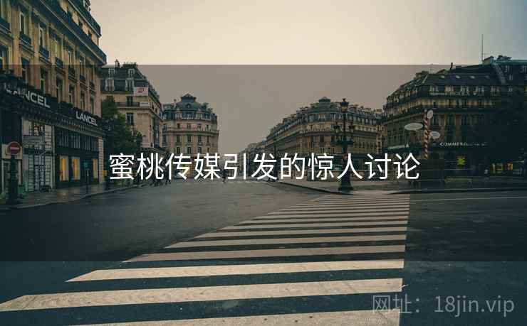 蜜桃传媒引发的惊人讨论  第1张 蜜桃传媒引发的惊人讨论  第1张