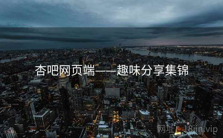 杏吧网页端——趣味分享集锦  第2张 杏吧网页端——趣味分享集锦  第2张