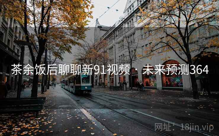 茶余饭后聊聊新91视频 · 未来预测364