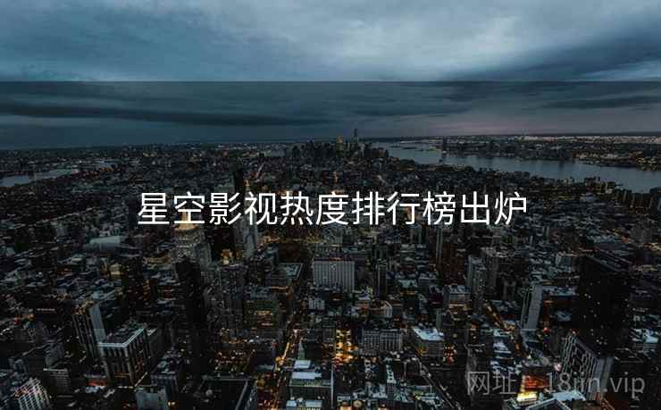 星空影视热度排行榜出炉  第1张 星空影视热度排行榜出炉  第1张