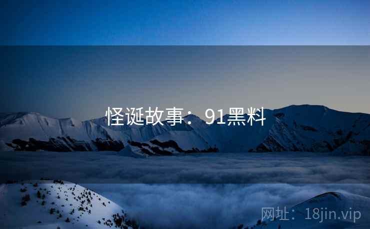 怪诞故事:91黑料  第2张 怪诞故事:91黑料  第2张