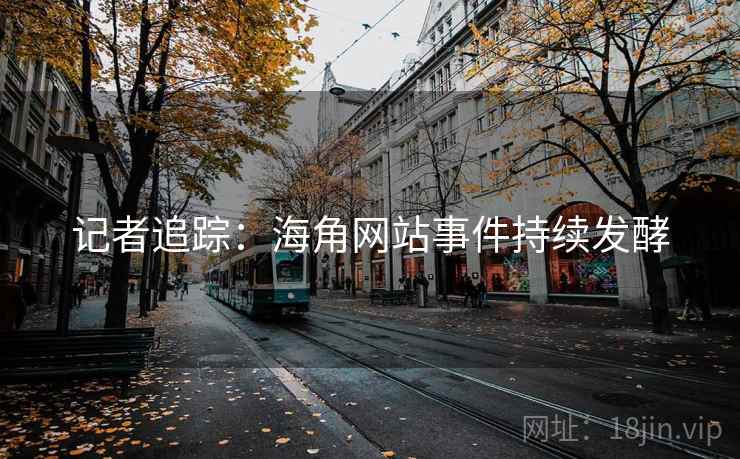 记者追踪:海角网站事件持续发酵