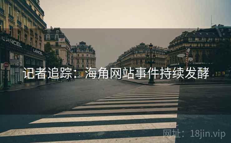 记者追踪:海角网站事件持续发酵
