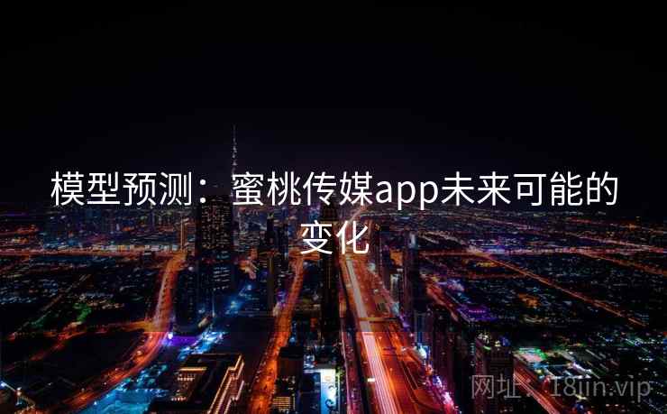 模型预测:蜜桃传媒app未来可能的变化