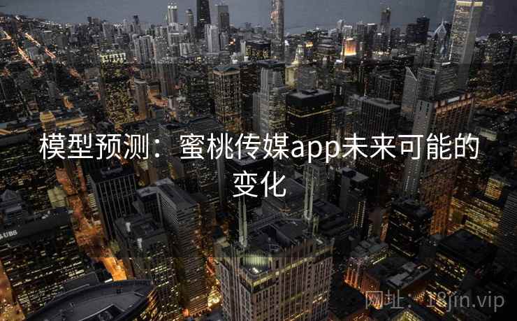模型预测:蜜桃传媒app未来可能的变化