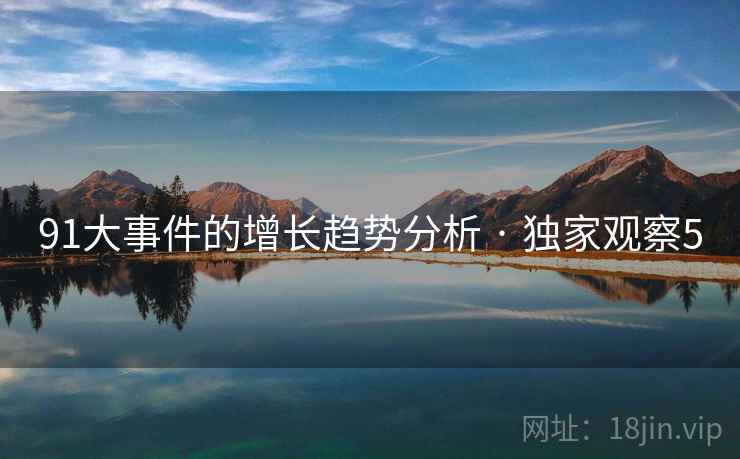 91大事件的增长趋势分析 · 独家观察5