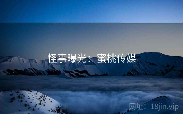 怪事曝光:蜜桃传媒