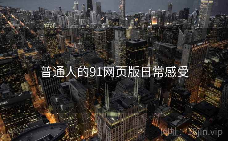 普通人的91网页版日常感受  第2张 普通人的91网页版日常感受  第2张