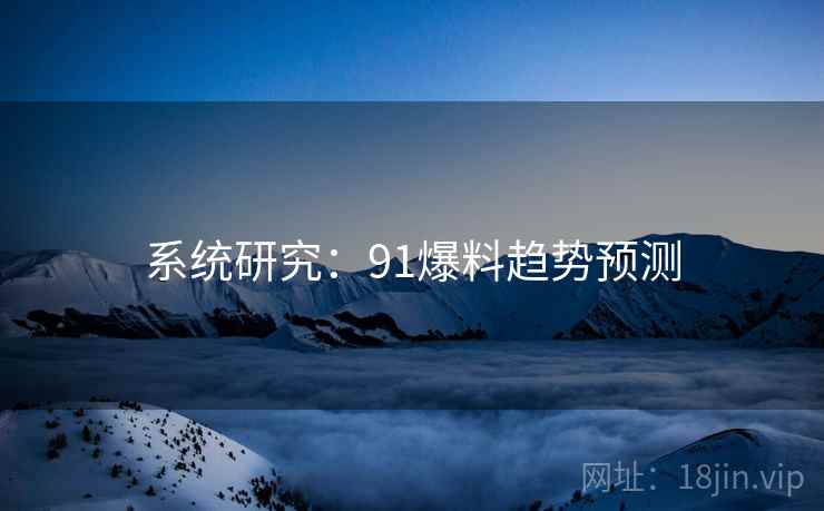 系统研究:91爆料趋势预测