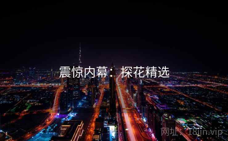 震惊内幕:探花精选