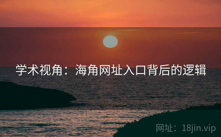 学术视角：海角网址入口背后的逻辑