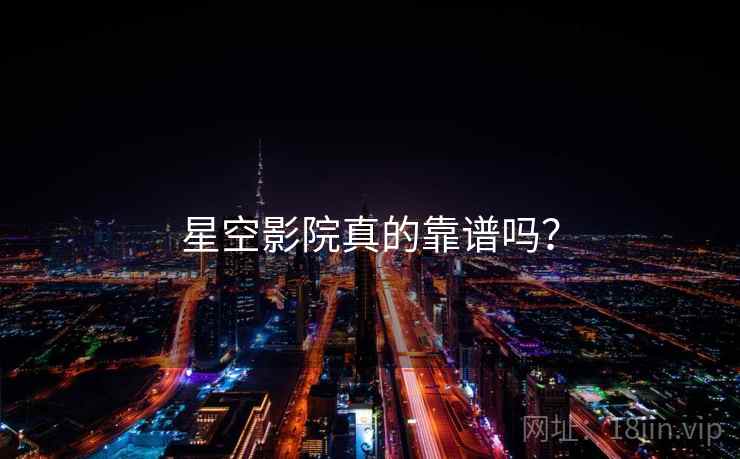 星空影院真的靠谱吗？  第1张
