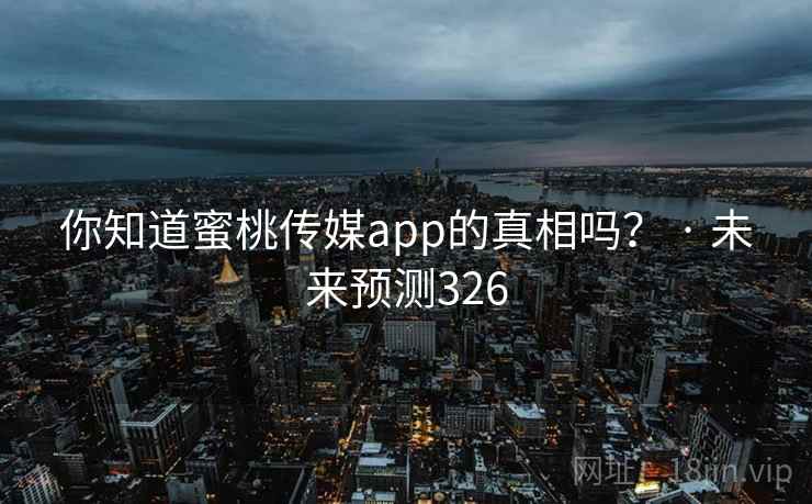 你知道蜜桃传媒app的真相吗？ · 未来预测326