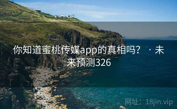 你知道蜜桃传媒app的真相吗？ · 未来预测326
