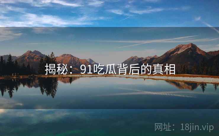 揭秘:91吃瓜背后的真相