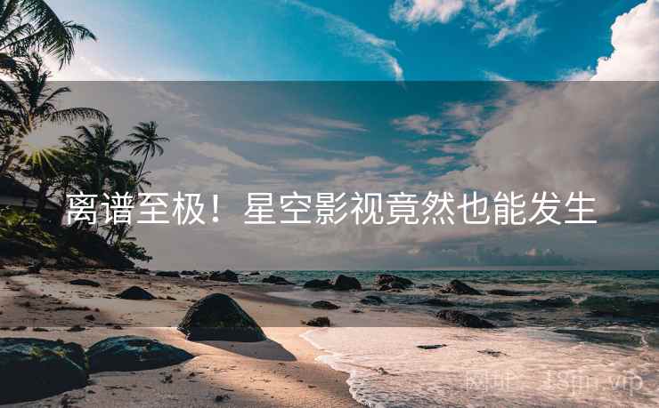 离谱至极！星空影视竟然也能发生  第1张
