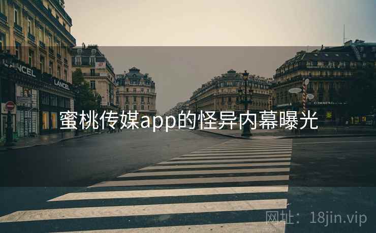 蜜桃传媒app的怪异内幕曝光
