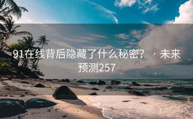 91在线背后隐藏了什么秘密？ · 未来预测257  第2张