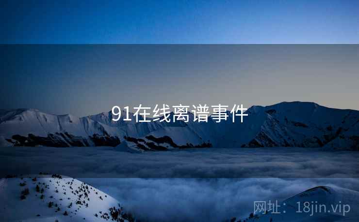 91在线离谱事件  第2张