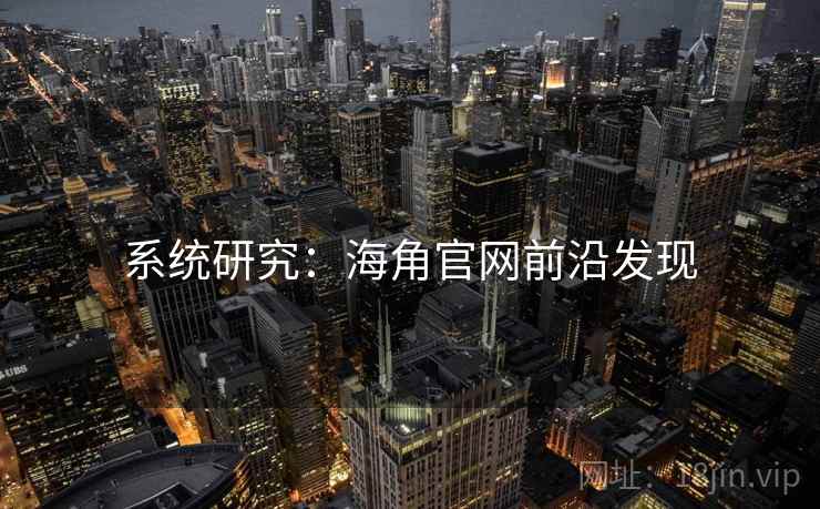系统研究:海角官网前沿发现