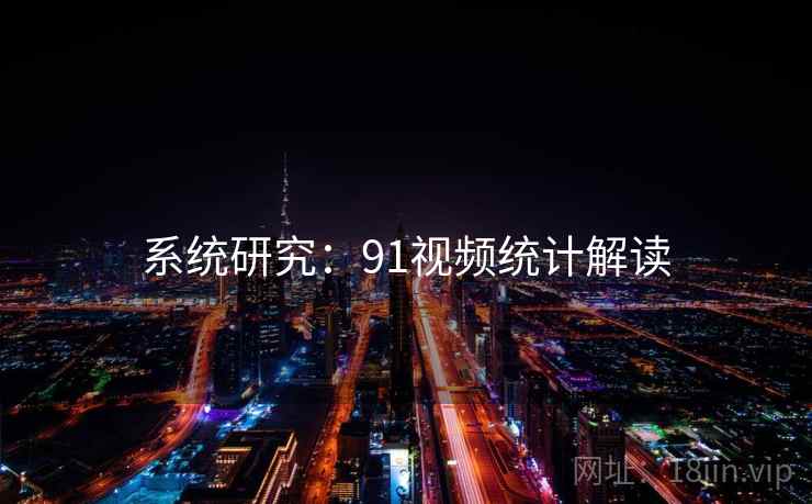 系统研究:91视频统计解读