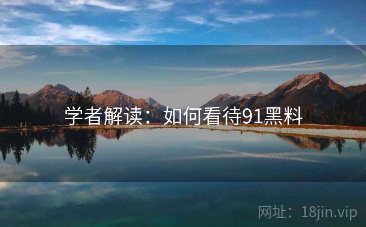 学者解读:如何看待91黑料