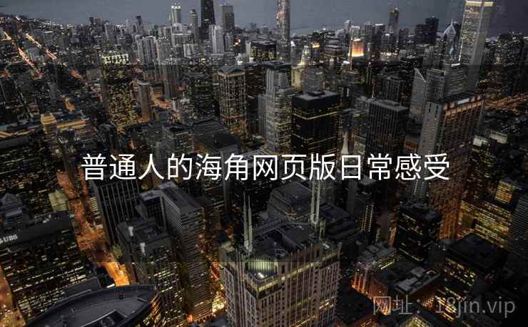普通人的海角网页版日常感受 普通人的海角网页版日常感受
